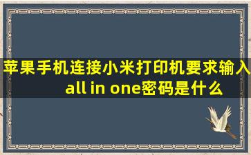 苹果手机连接小米打印机要求输入all in one密码是什么